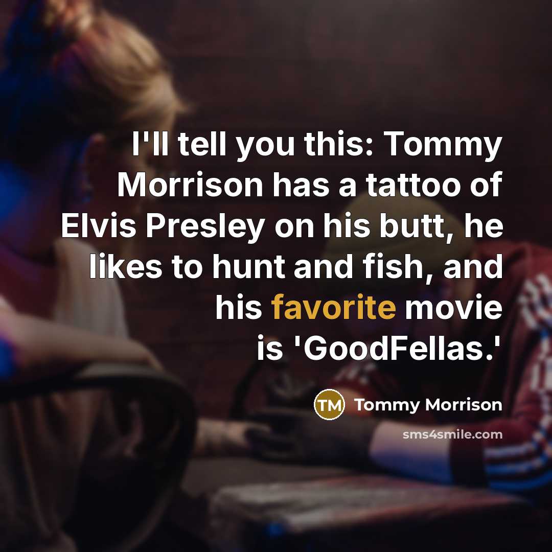 “I'll tell you this: Tommy Morrison has a tattoo of Elvis Presley on his butt, he likes to hunt and fish, and his favorite movie is 'GoodFellas.'” quote by Tommy Morrison