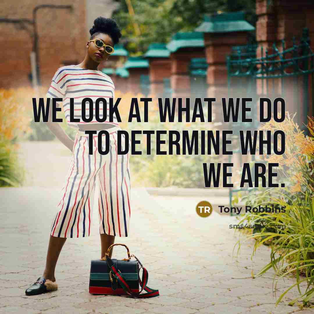 “We look at what we do to determine who we are.” quote by Tony Robbins