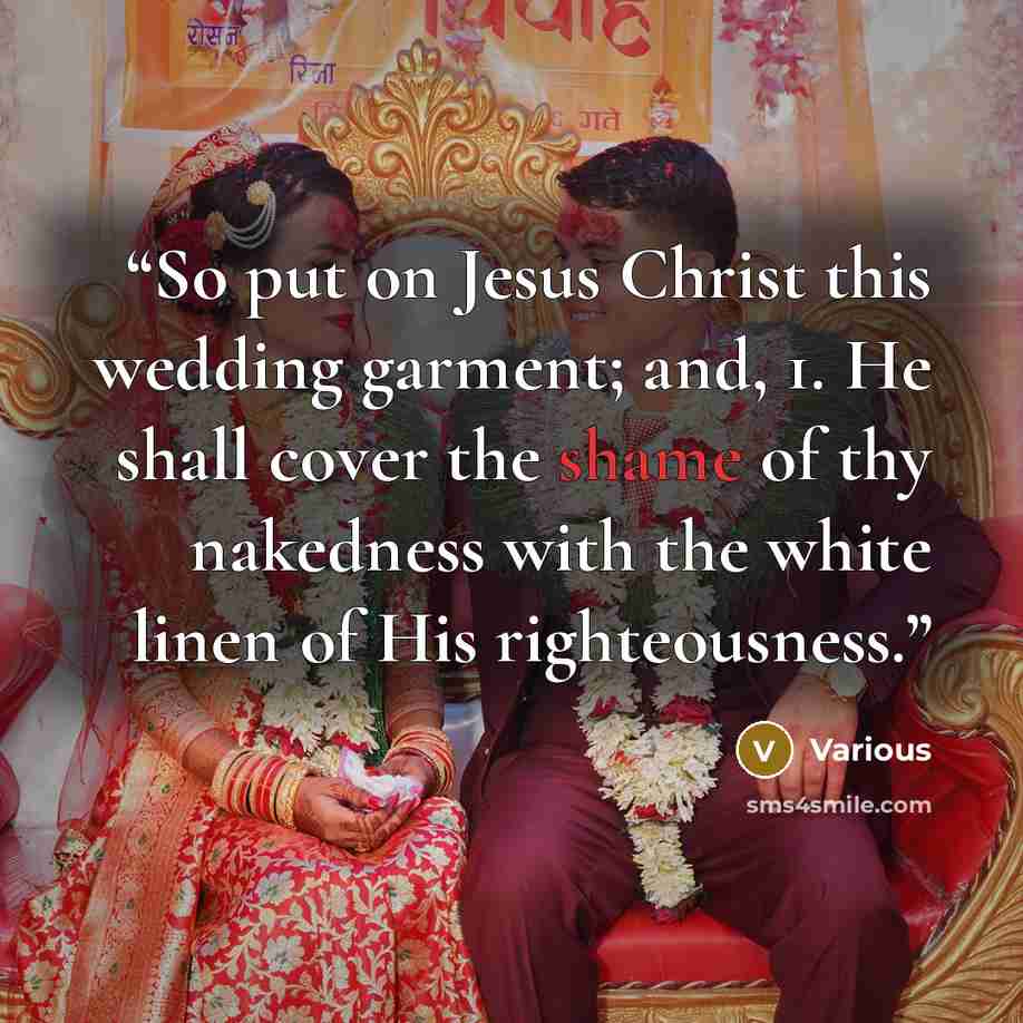 “So put on Jesus Christ this wedding garment; and, 1. He shall cover the shame of thy nakedness with the white linen of His righteousness.” quote by Various