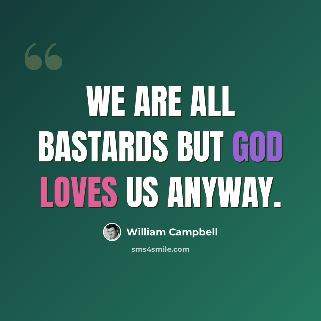 “We are all bastards but God loves us anyway.” quote by William Campbell