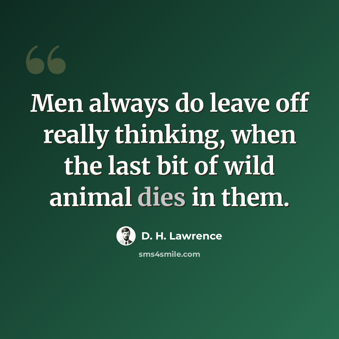 “Men always do leave off really thinking, when the last bit of wild animal dies in them.” quote by D. H. Lawrence