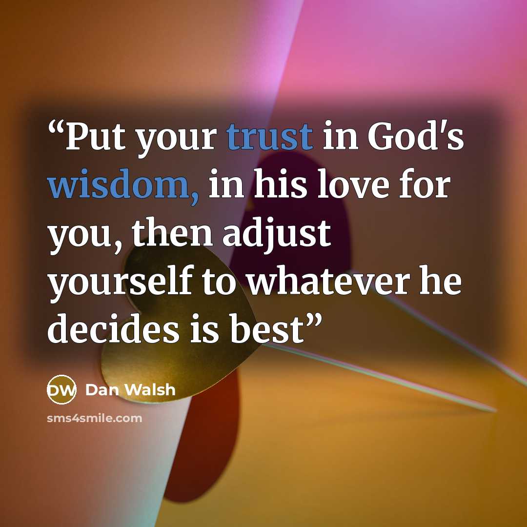 “Put your trust in God's wisdom, in his love for you, then adjust yourself to whatever he decides is best” quote by Dan Walsh