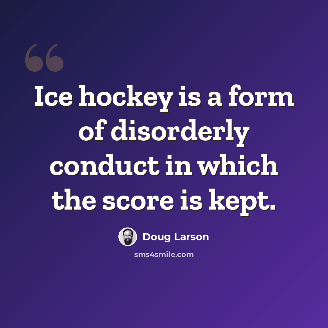 “Ice hockey is a form of disorderly conduct in which the score is kept.” quote by Doug Larson