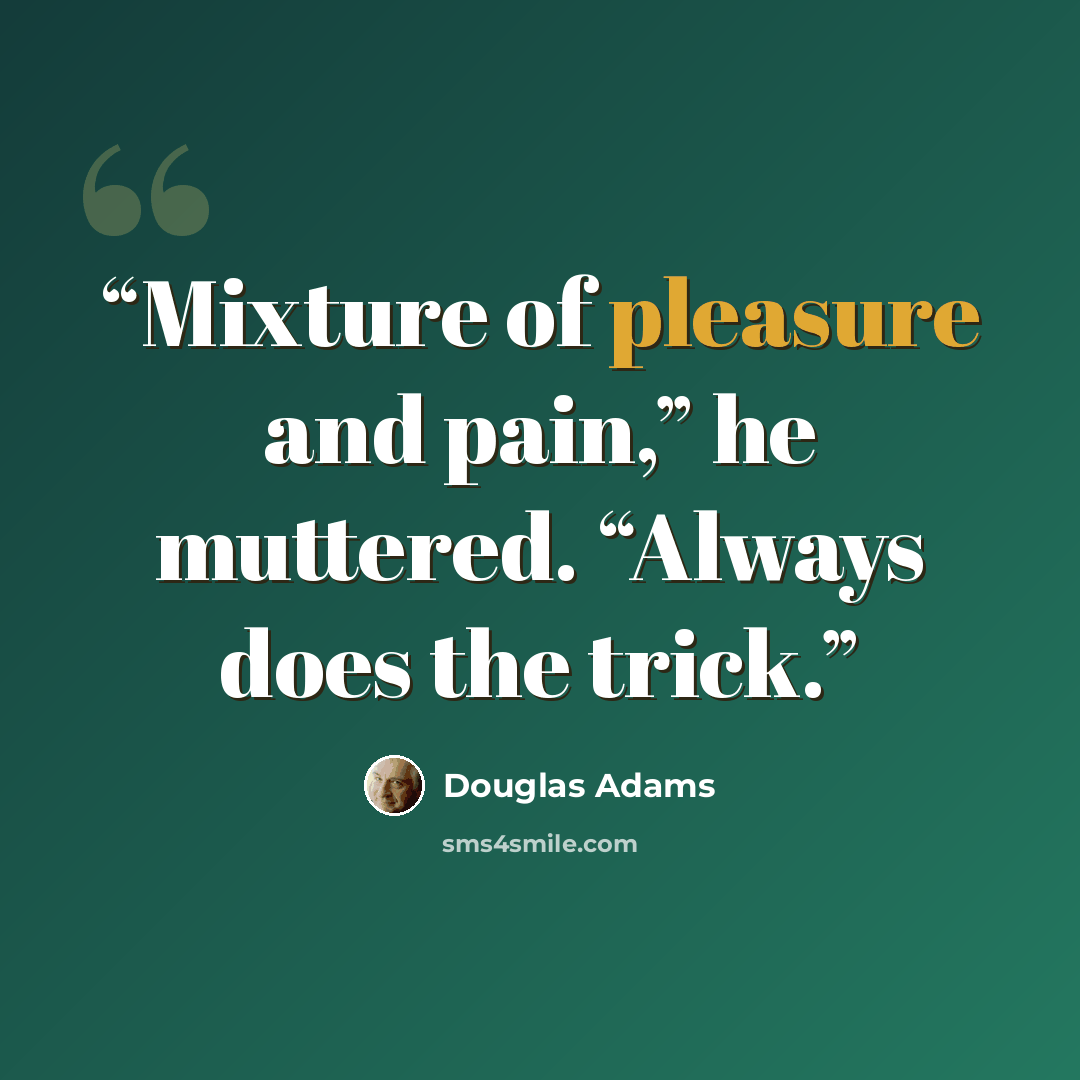 “Mixture of pleasure and pain,” he muttered. “Always does the trick.” quote by Douglas Adams
