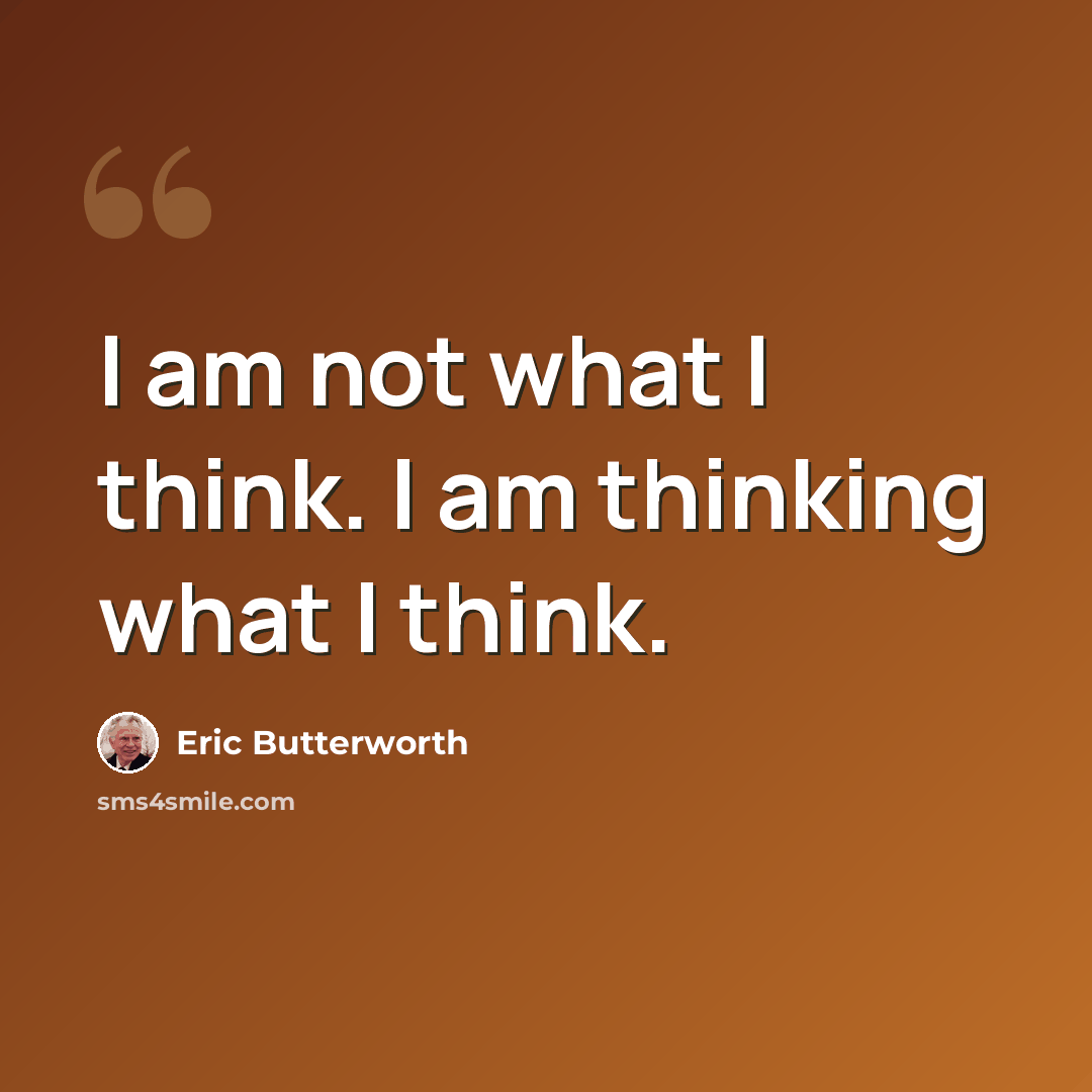 “I am not what I think. I am thinking what I think.” quote by Eric Butterworth