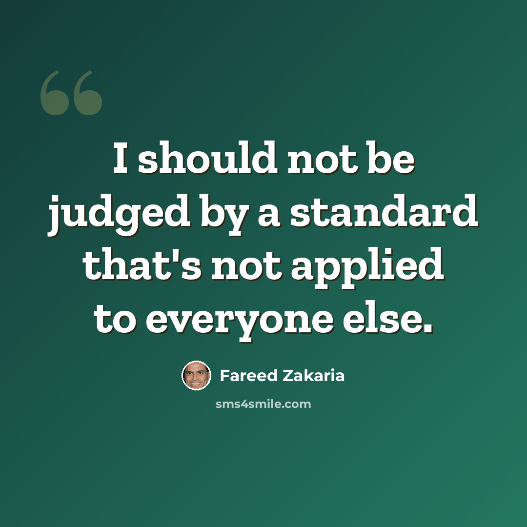 “I should not be judged by a standard that's not applied to everyone else.” quote by Fareed Zakaria