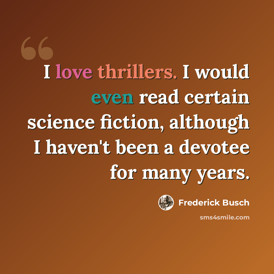“I love thrillers. I would even read certain science fiction, although I haven't been a devotee for many years.” quote by Frederick Busch