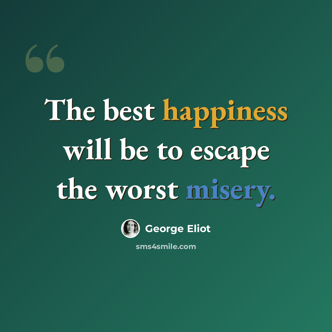 “The best happiness will be to escape the worst misery.” quote by George Eliot