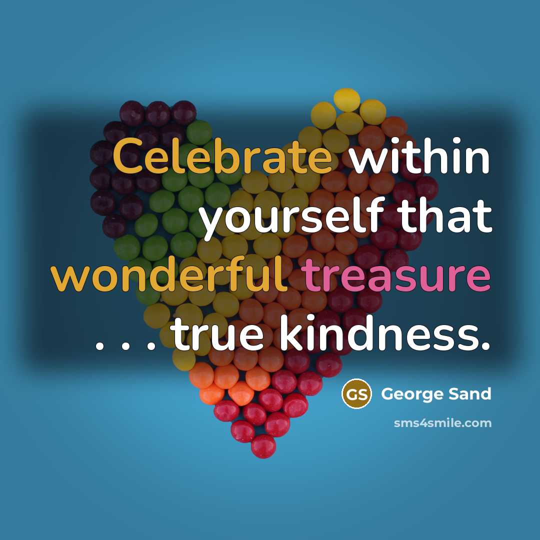 “Celebrate within yourself that wonderful treasure . . . true kindness.” quote by George Sand