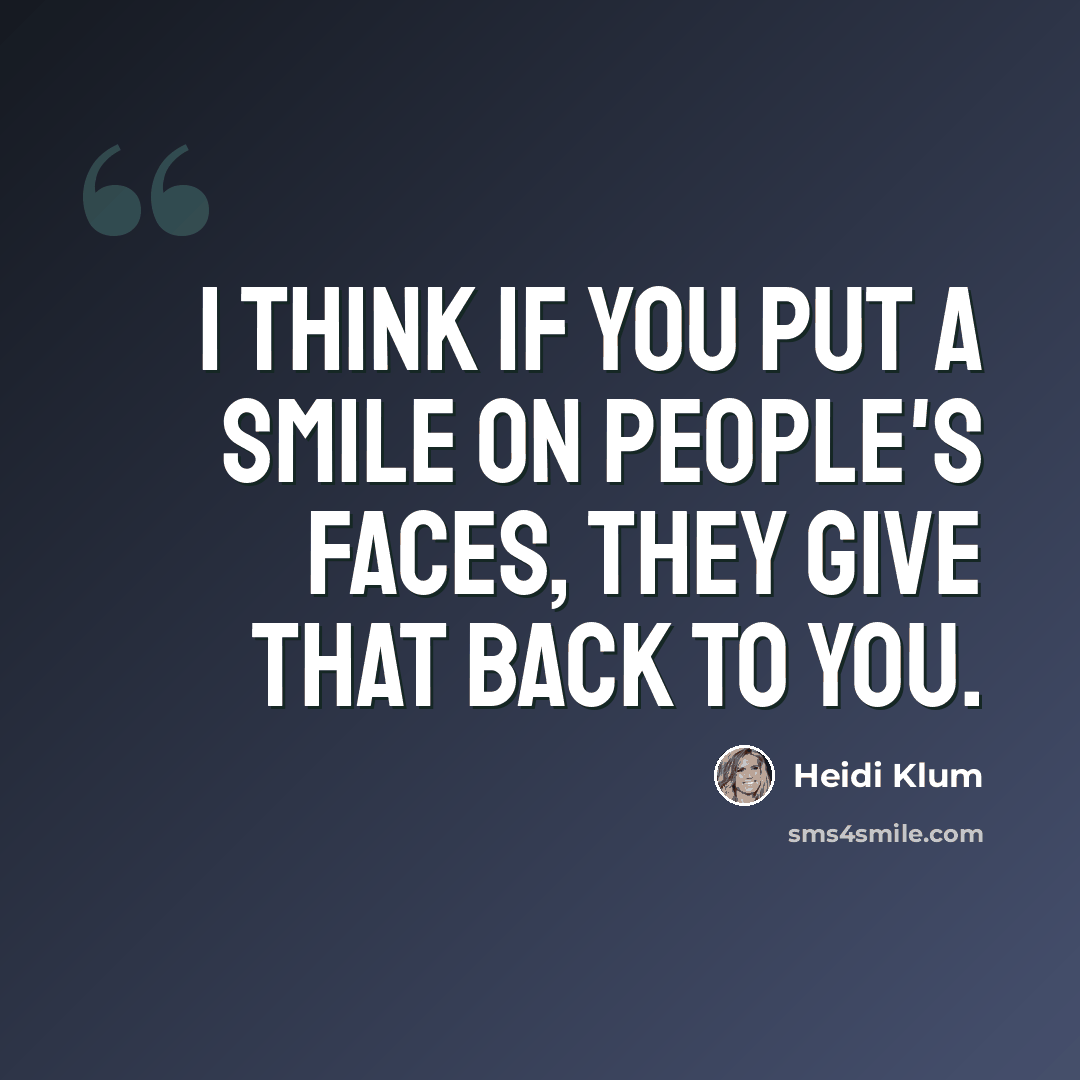 “I think if you put a smile on people's faces, they give that back to you.” quote by Heidi Klum