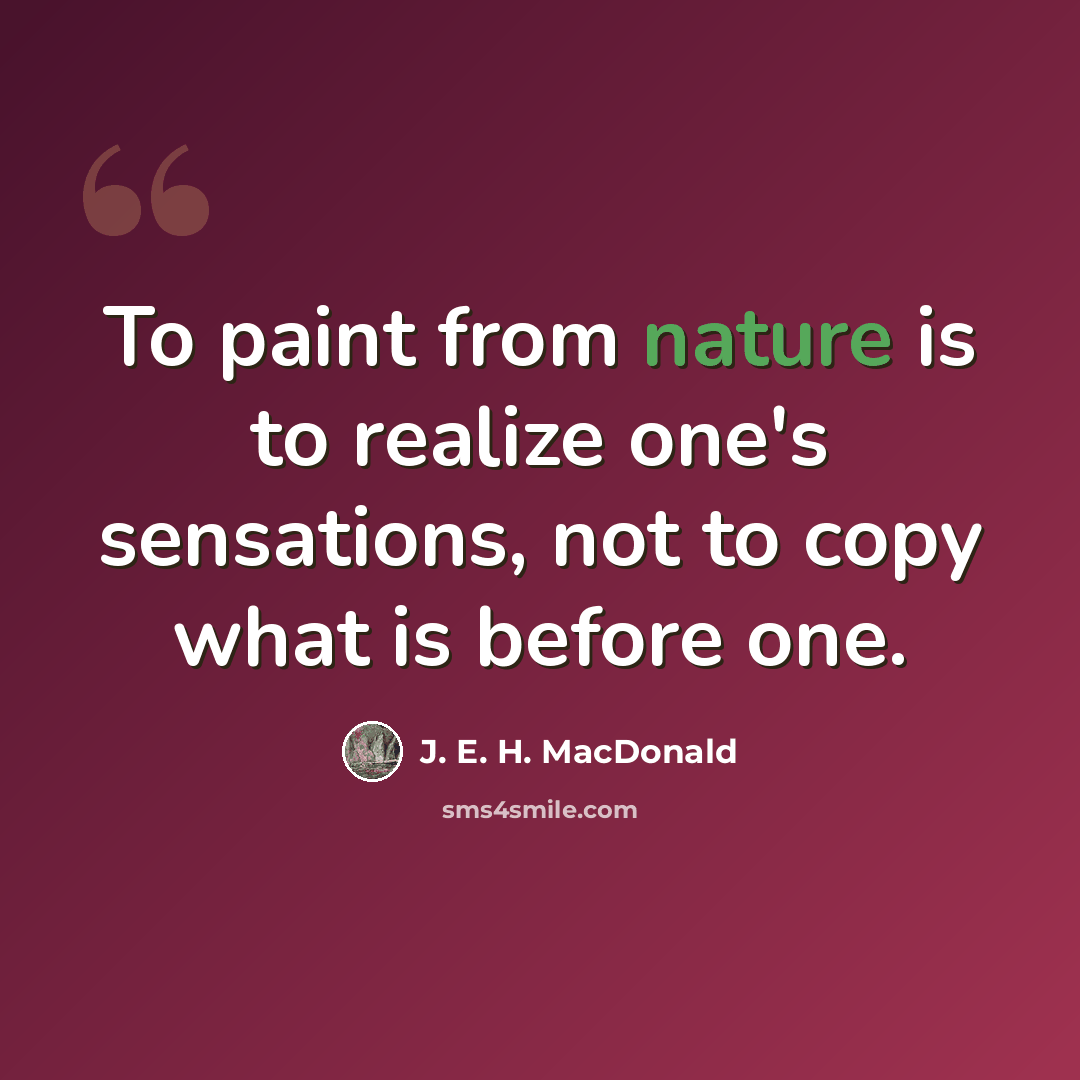 “To paint from nature is to realize one's sensations, not to copy what is before one.” quote by J. E. H. MacDonald