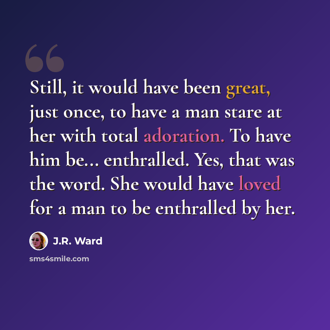 “Still, it would have been great, just once, to have a man stare at her with total adoration. To have him be... enthralled. Yes, that was the word. She would have loved for a man to be enthralled by her.” quote by J.R. Ward