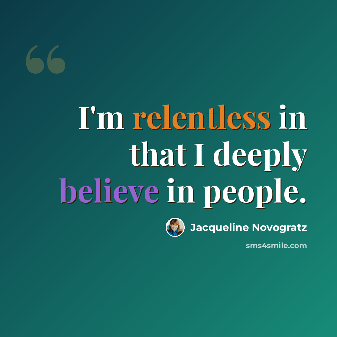 “I'm relentless in that I deeply believe in people.” quote by Jacqueline Novogratz