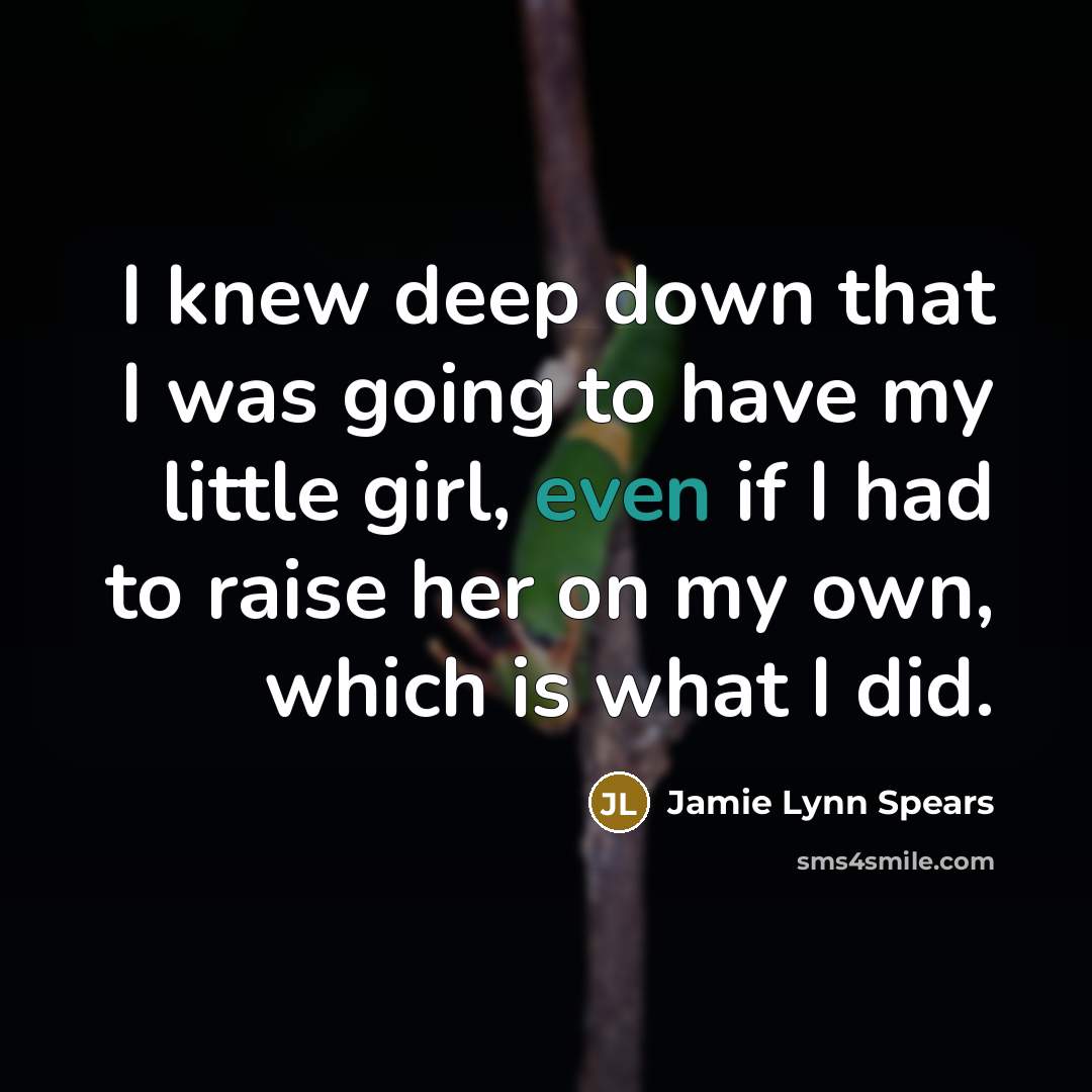 “I knew deep down that I was going to have my little girl, even if I had to raise her on my own, which is what I did.” quote by Jamie Lynn Spears