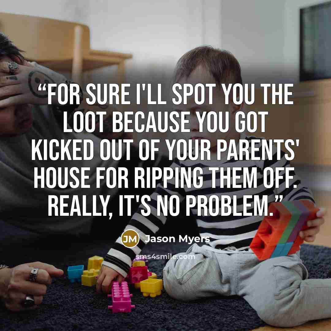 “For sure I'll spot you the loot because you got kicked out of your parents' house for ripping them off. Really, it's no problem.” quote by Jason Myers