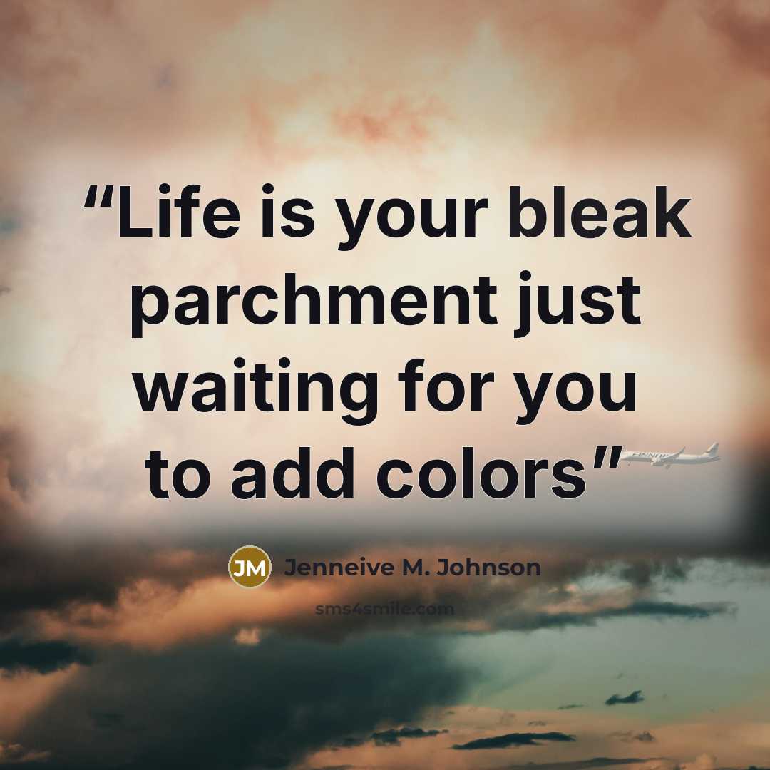 “Life is your bleak parchment just waiting for you to add colors” quote by Jenneive M. Johnson