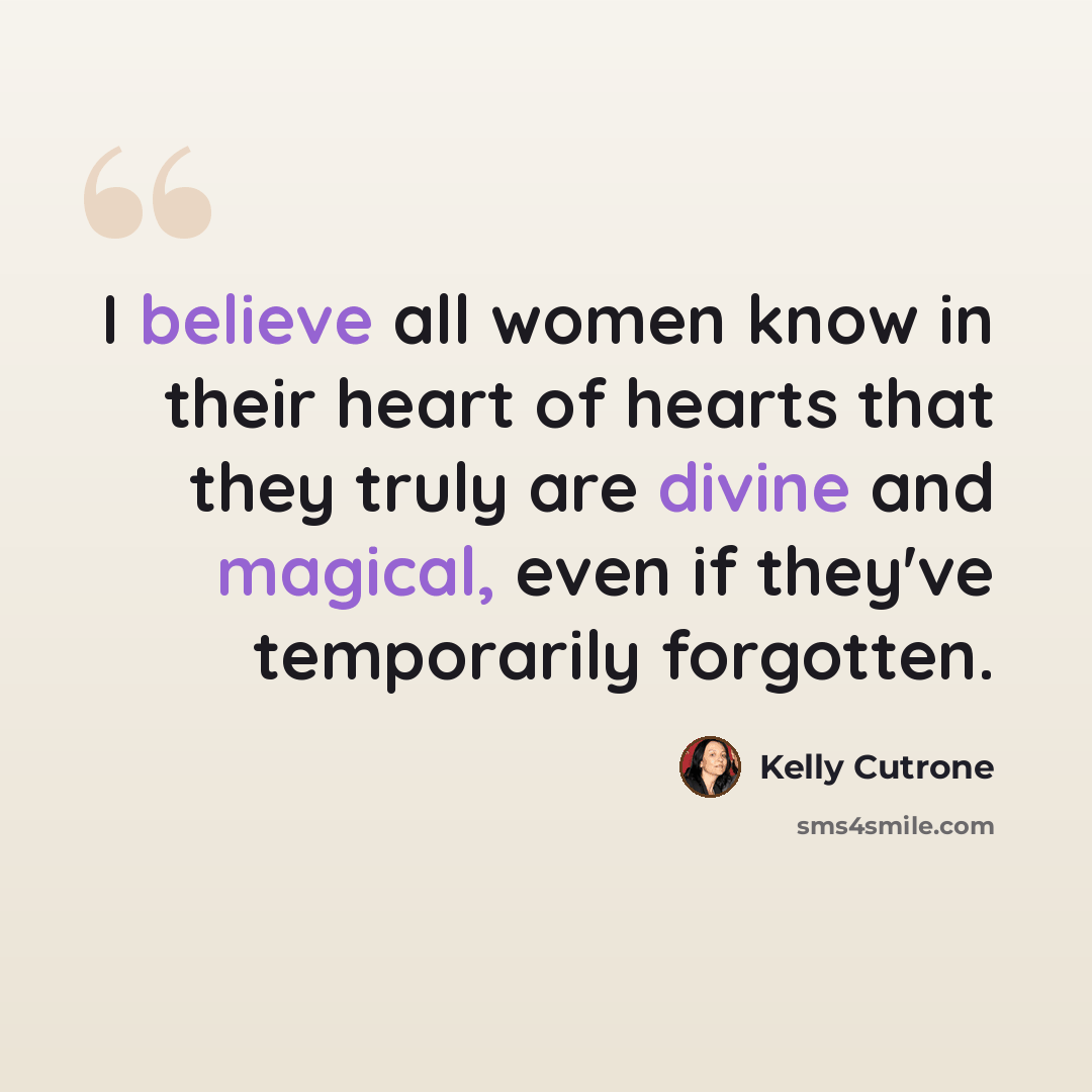 “I believe all women know in their heart of hearts that they truly are divine and magical, even if they've temporarily forgotten.” quote by Kelly Cutrone