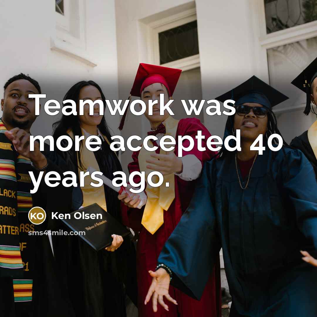 “Teamwork was more accepted 40 years ago.” quote by Ken Olsen