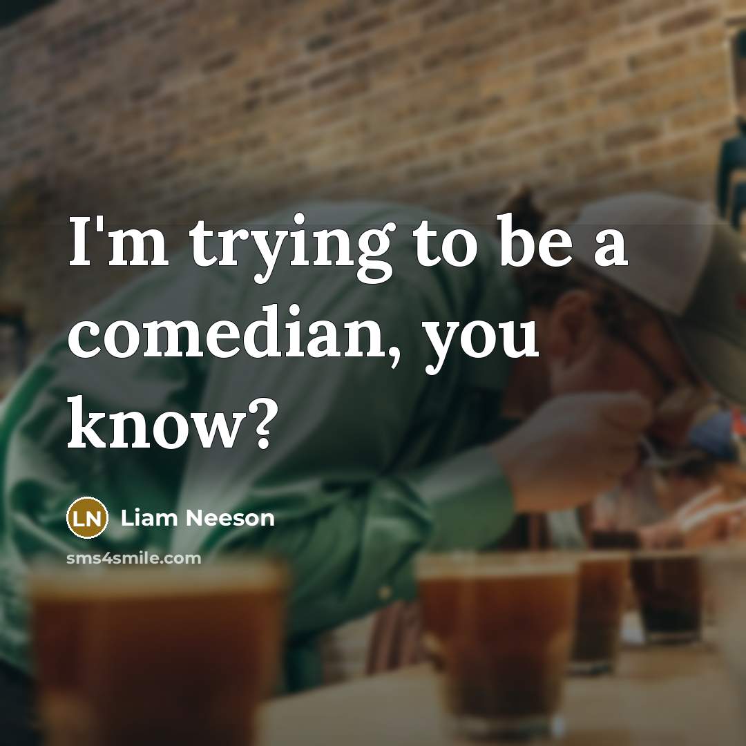 “I'm trying to be a comedian, you know?” quote by Liam Neeson