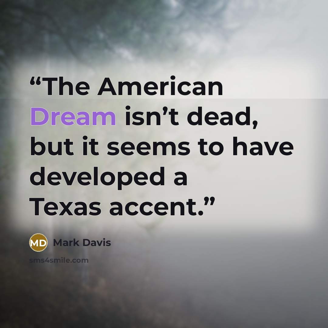 “The American Dream isn’t dead, but it seems to have developed a Texas accent.” quote by Mark Davis