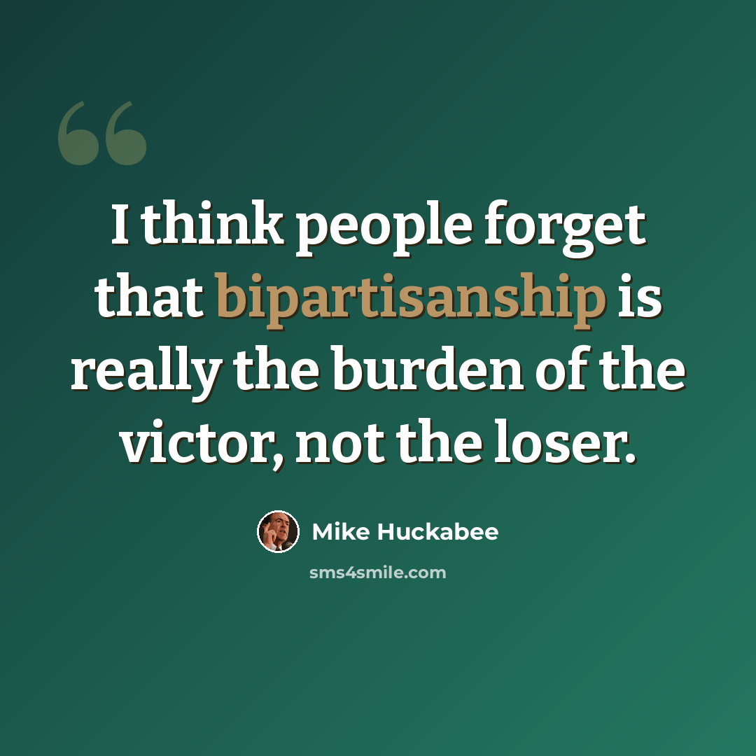 “I think people forget that bipartisanship is really the burden of the victor, not the loser.” quote by Mike Huckabee