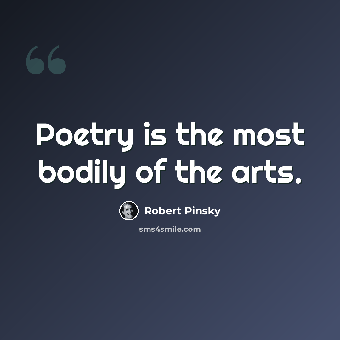“Poetry is the most bodily of the arts.” quote by Robert Pinsky