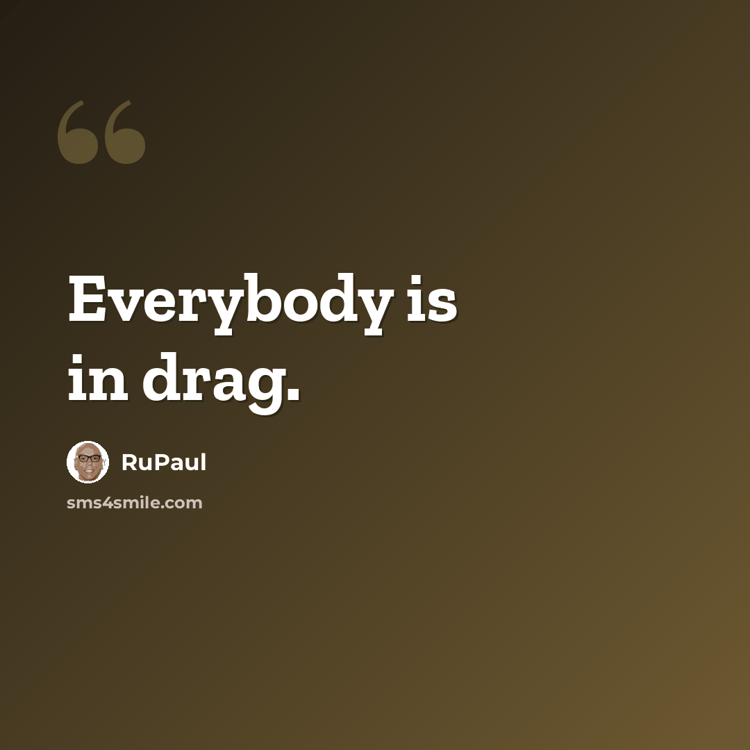 “Everybody is in drag.” quote by RuPaul