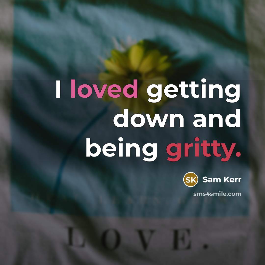 “I loved getting down and being gritty.” quote by Sam Kerr