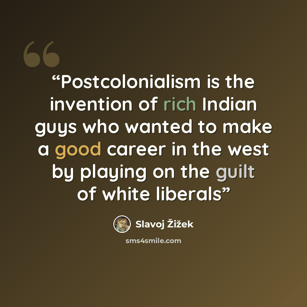 “Postcolonialism is the invention of rich Indian guys who wanted to make a good career in the west by playing on the guilt of white liberals” quote by Slavoj Žižek