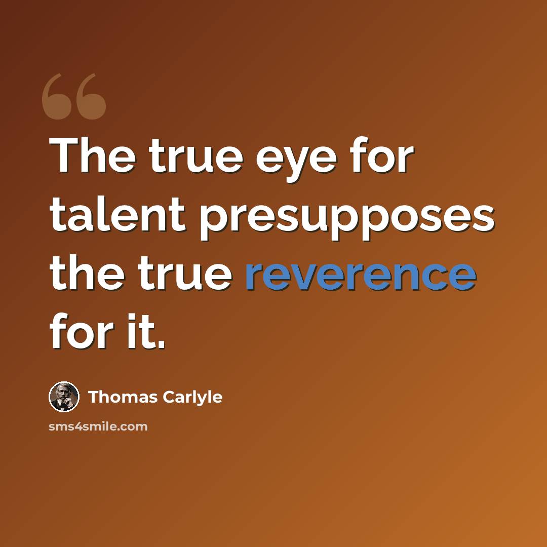 “The true eye for talent presupposes the true reverence for it.” quote by Thomas Carlyle