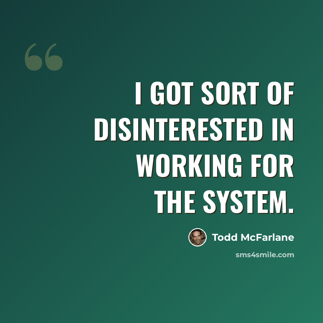 “I got sort of disinterested in working for the system.” quote by Todd McFarlane