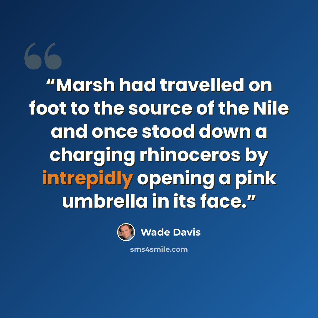 “Marsh had travelled on foot to the source of the Nile and once stood down a charging rhinoceros by intrepidly opening a pink umbrella in its face.” quote by Wade Davis