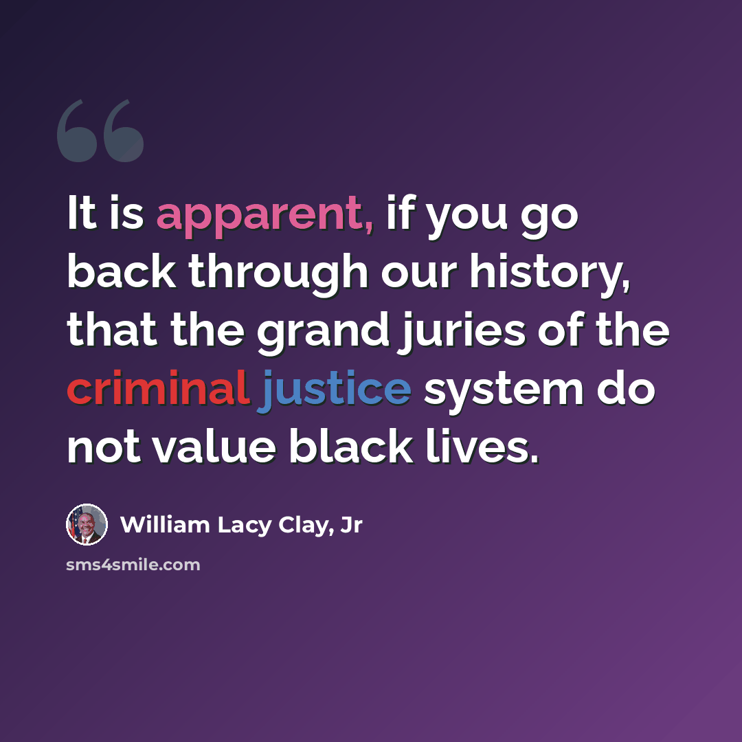 “It is apparent, if you go back through our history, that the grand juries of the criminal justice system do not value black lives.” quote by William Lacy Clay, Jr