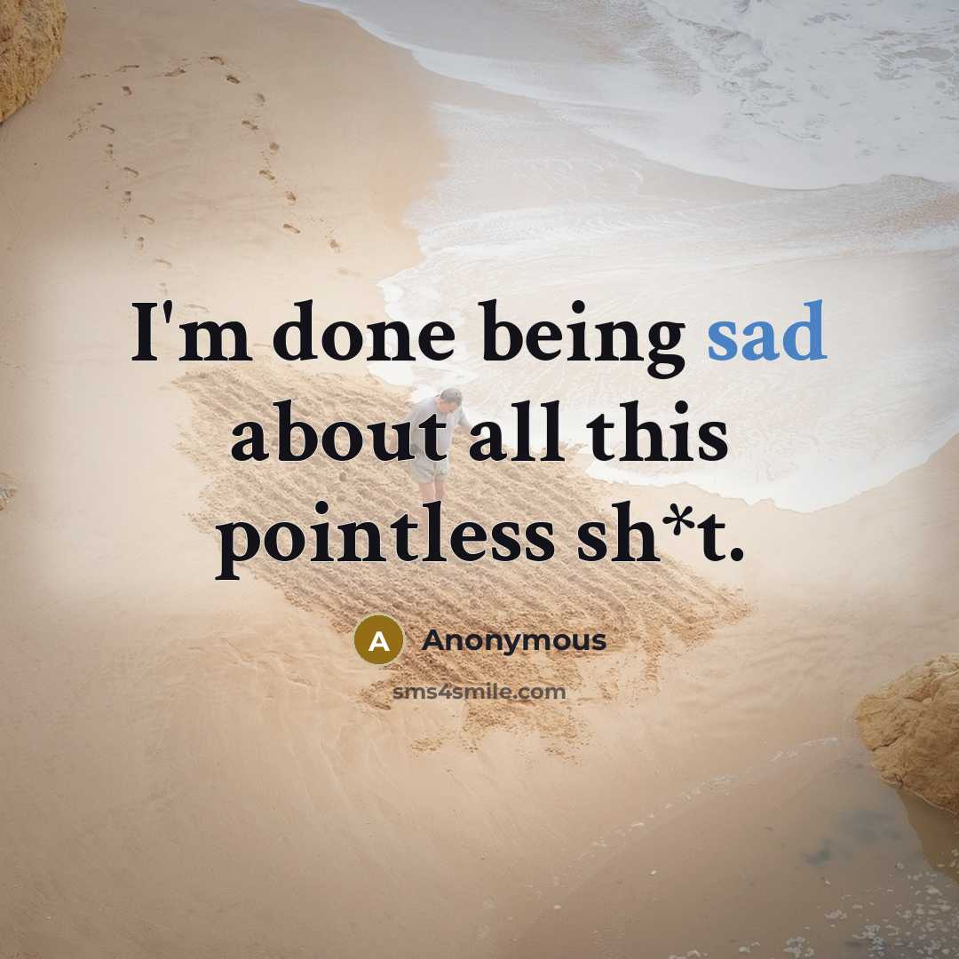 “I'm done being sad about all this pointless sh*t.” quote by Anonymous