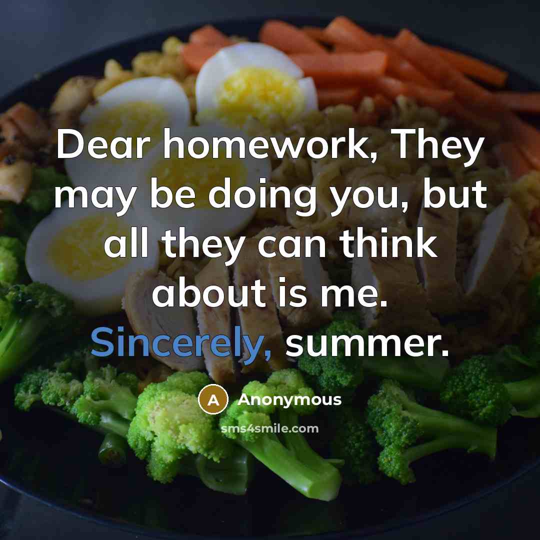 “Dear homework, They may be doing you, but all they can think about is me. Sincerely, summer.” quote by Anonymous