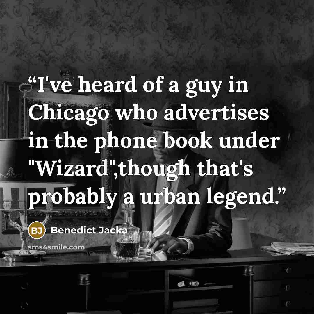 “I've heard of a guy in Chicago who advertises in the phone book under "Wizard",though that's probably a urban legend.” quote by Benedict Jacka