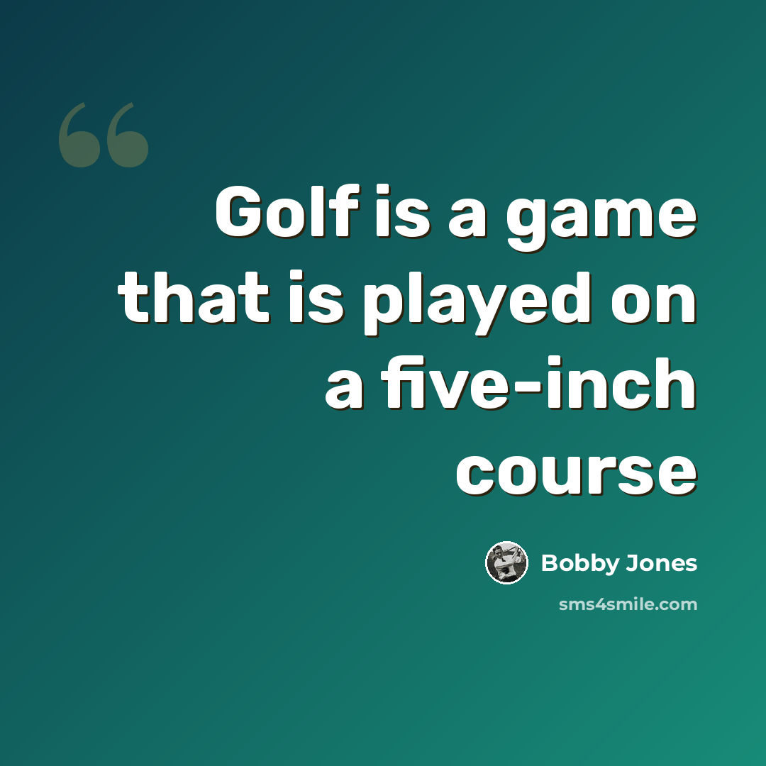 “Golf is a game that is played on a five-inch course” quote by Bobby Jones