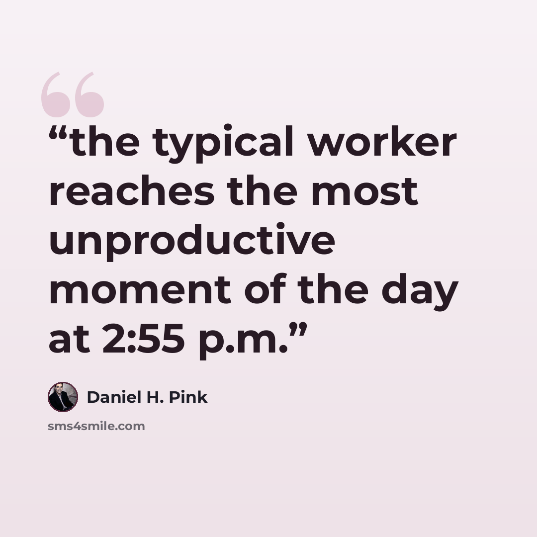 “the typical worker reaches the most unproductive moment of the day at 2:55 p.m.” quote by Daniel H. Pink