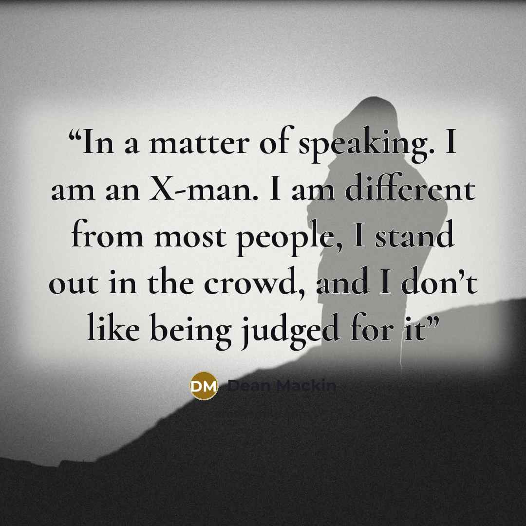 “In a matter of speaking. I am an X-man. I am different from most people, I stand out in the crowd, and I don’t like being judged for it” quote by Dean Mackin