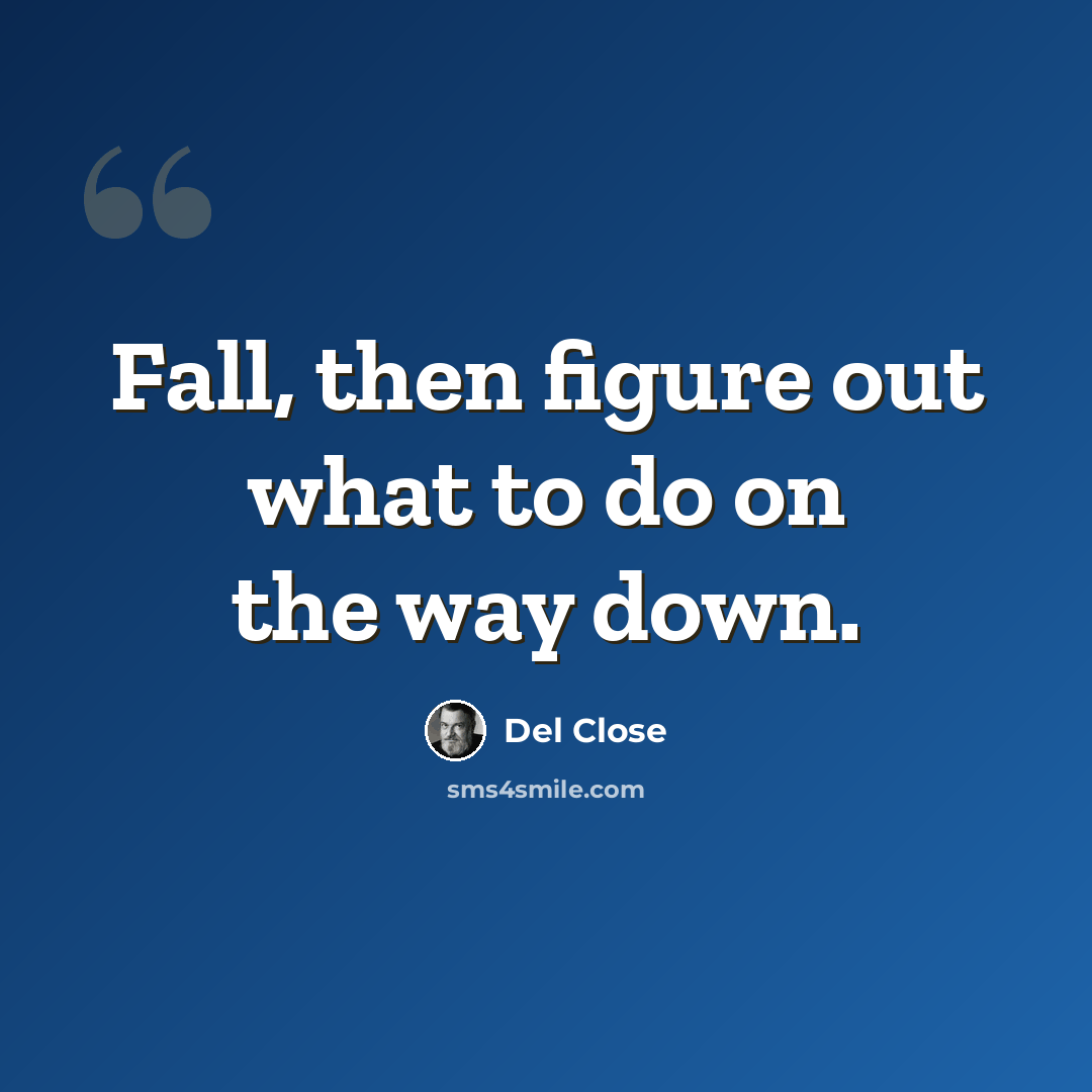 “Fall, then figure out what to do on the way down.” quote by Del Close