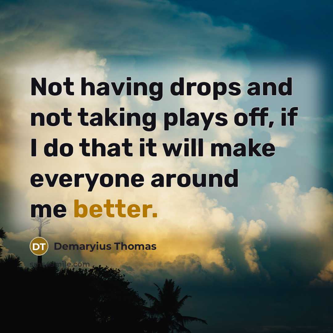“Not having drops and not taking plays off, if I do that it will make everyone around me better.” quote by Demaryius Thomas