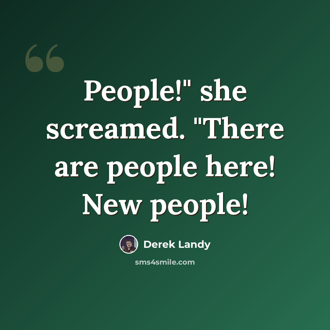 “People!" she screamed. "There are people here! New people!” quote by Derek Landy