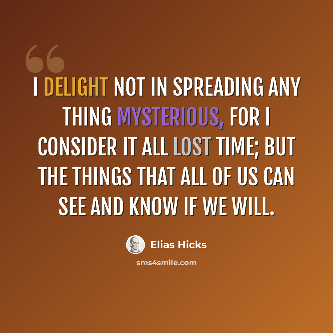 “I delight not in spreading any thing mysterious, for I consider it all lost time; but the things that all of us can see and know if we will.” quote by Elias Hicks
