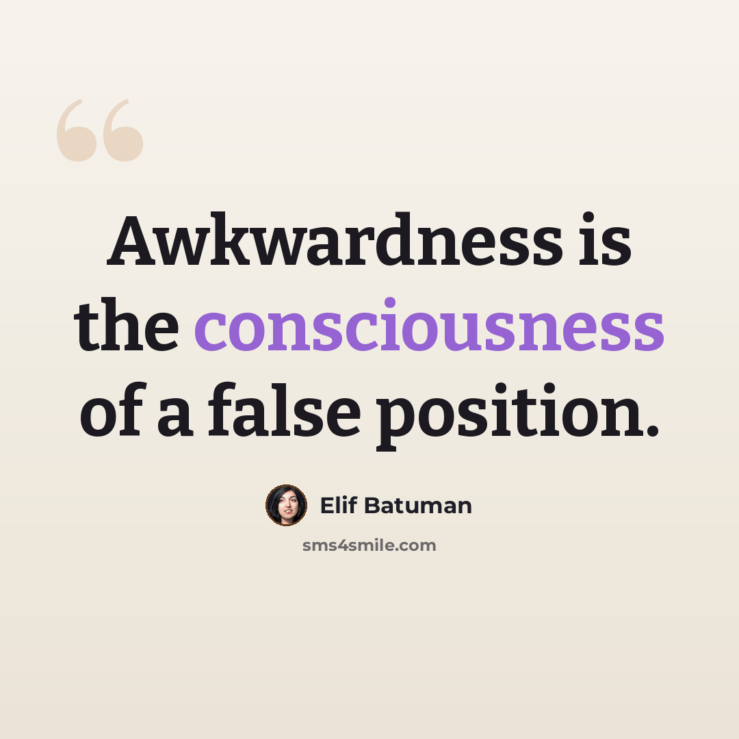 “Awkwardness is the consciousness of a false position.” quote by Elif Batuman