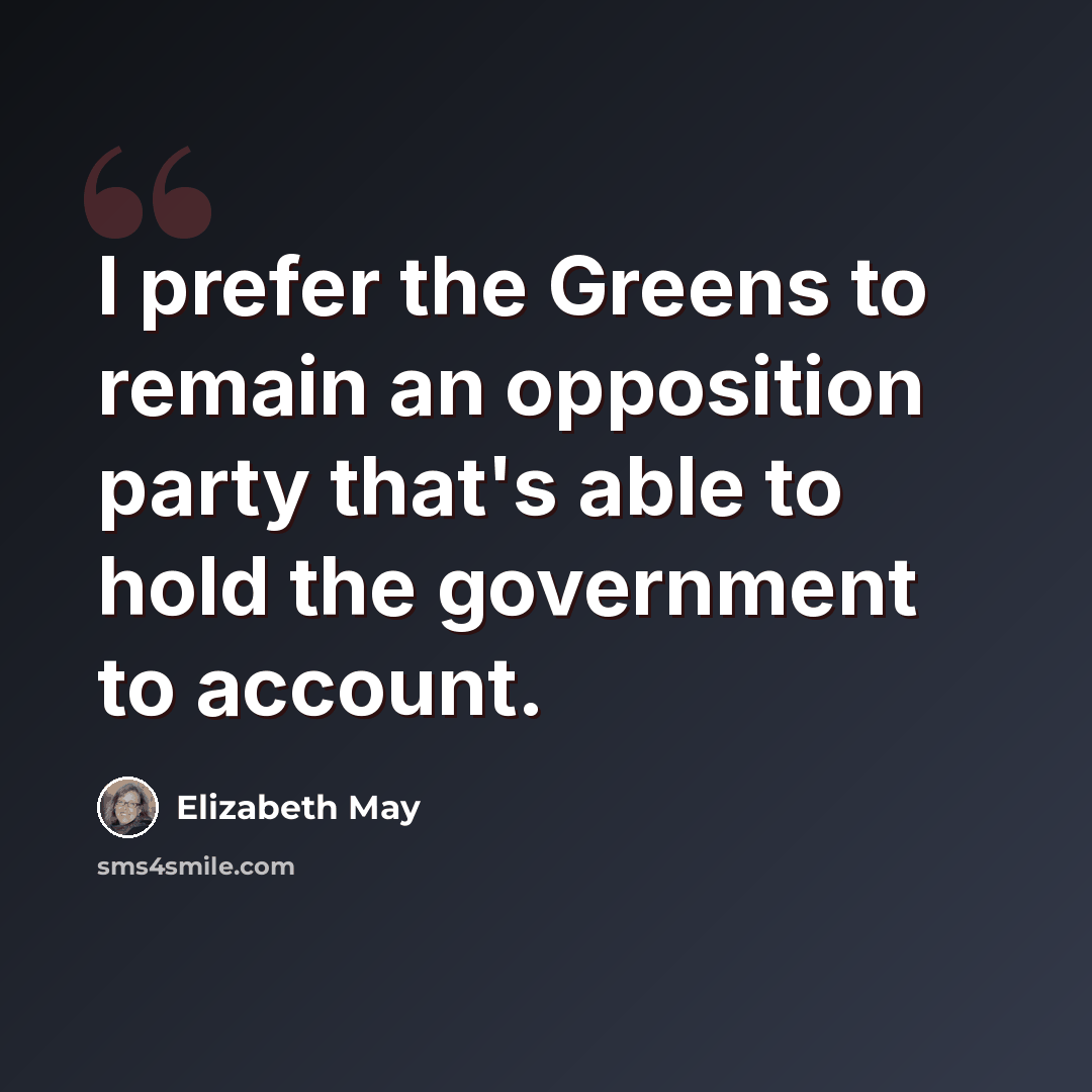 “I prefer the Greens to remain an opposition party that's able to hold the government to account.” quote by Elizabeth May