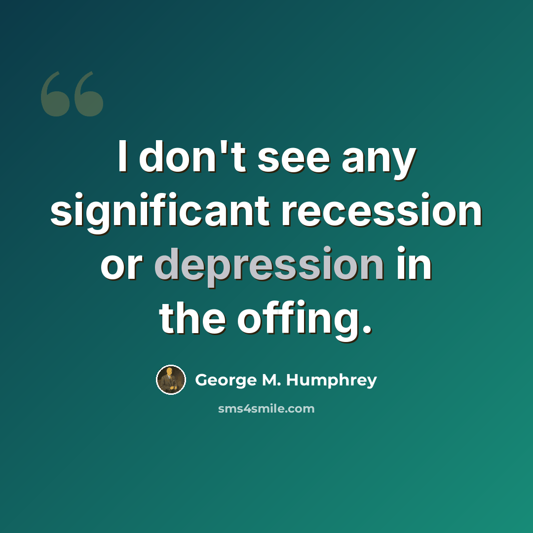 “I don't see any significant recession or depression in the offing.” quote by George M. Humphrey