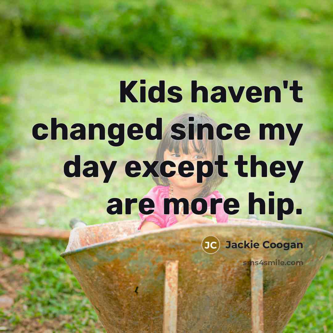 “Kids haven't changed since my day except they are more hip.” quote by Jackie Coogan