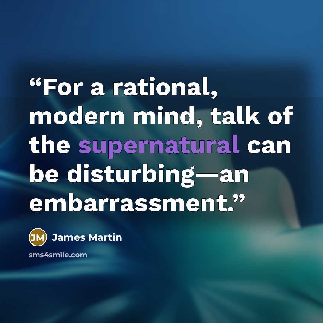 “For a rational, modern mind, talk of the supernatural can be disturbing—an embarrassment.” quote by James Martin