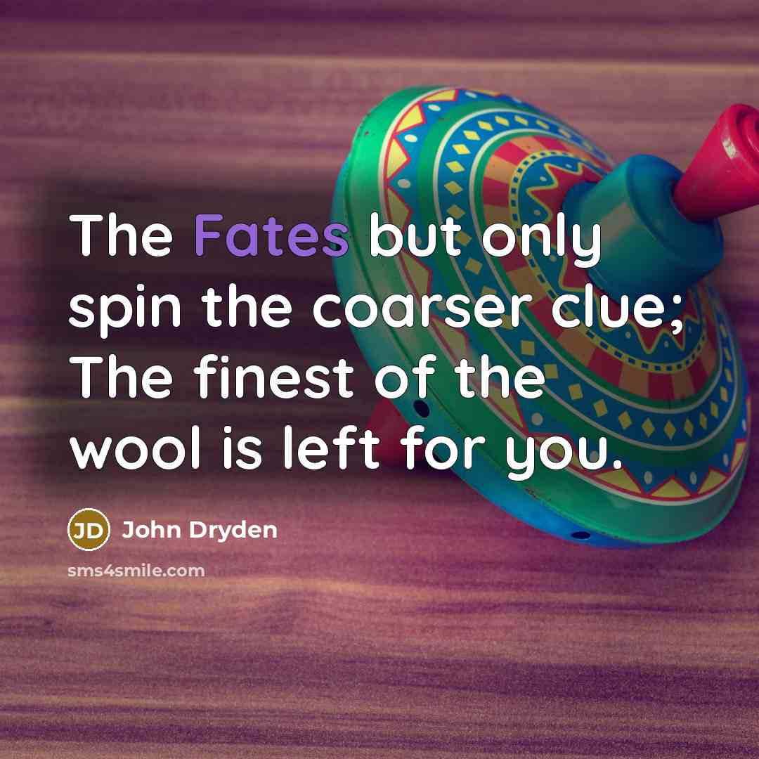 “The Fates but only spin the coarser clue; The finest of the wool is left for you.” quote by John Dryden