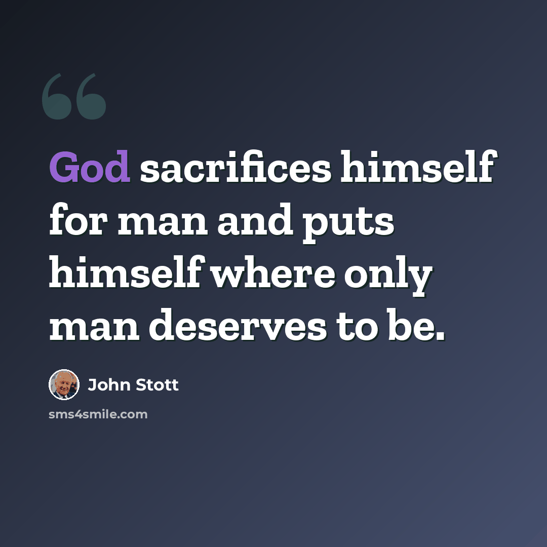 “God sacrifices himself for man and puts himself where only man deserves to be.” quote by John Stott